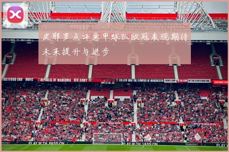 皮耶罗点评意甲球队欧冠表现期待未来提升与进步