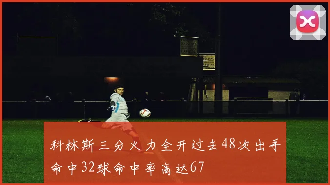 科林斯三分火力全开过去48次出手命中32球命中率高达67