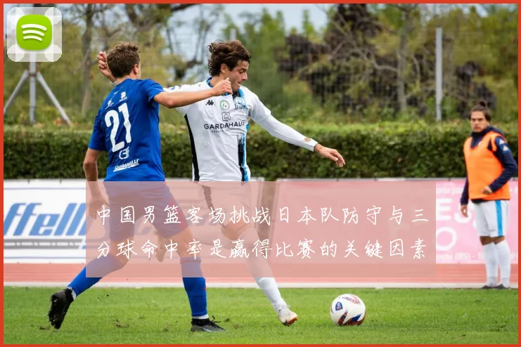 中国男篮客场挑战日本队防守与三分球命中率是赢得比赛的关键因素