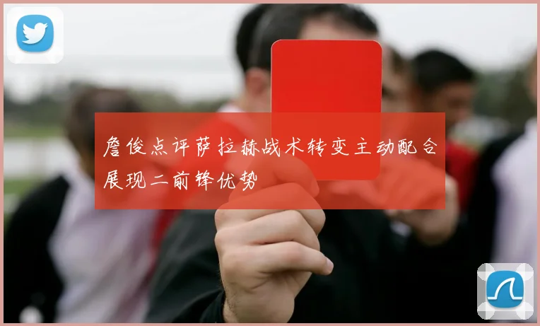 詹俊点评萨拉赫战术转变主动配合展现二前锋优势