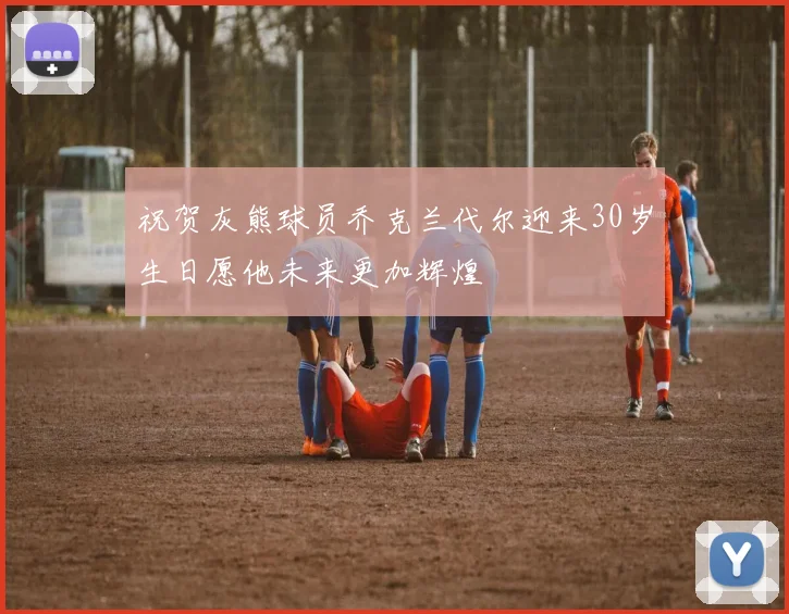 祝贺灰熊球员乔克兰代尔迎来30岁生日愿他未来更加辉煌