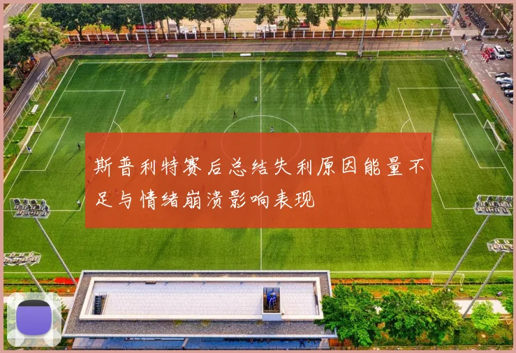 斯普利特赛后总结失利原因能量不足与情绪崩溃影响表现