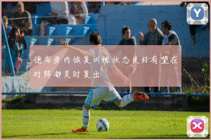 德布劳内恢复训练状态良好有望在对阵都灵时复出