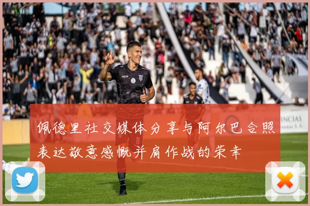 佩德里社交媒体分享与阿尔巴合照表达敬意感慨并肩作战的荣幸