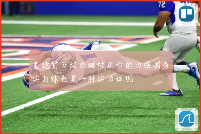 基德赞马绍尔继续进步能力强调务实打球也是一种实力体现