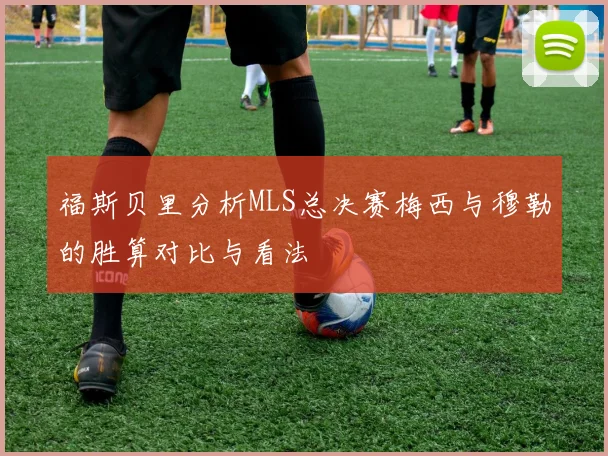 福斯贝里分析MLS总决赛梅西与穆勒的胜算对比与看法