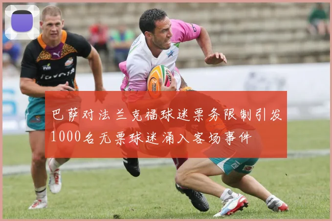 巴萨对法兰克福球迷票务限制引发1000名无票球迷涌入客场事件