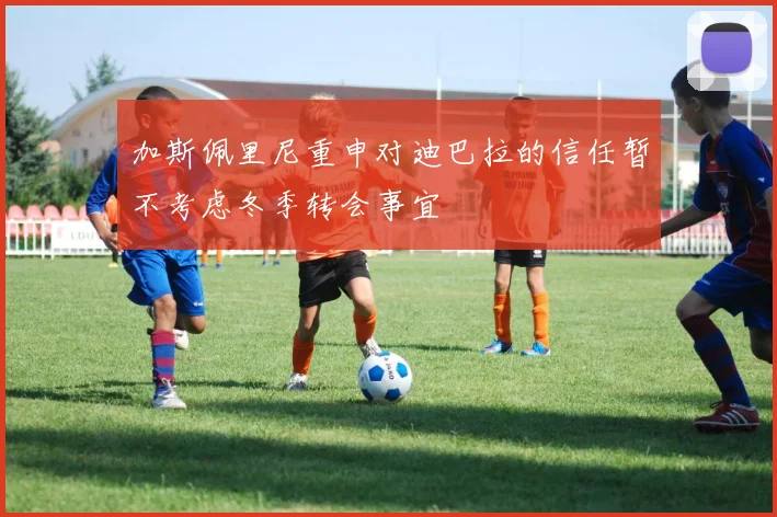 加斯佩里尼重申对迪巴拉的信任暂不考虑冬季转会事宜