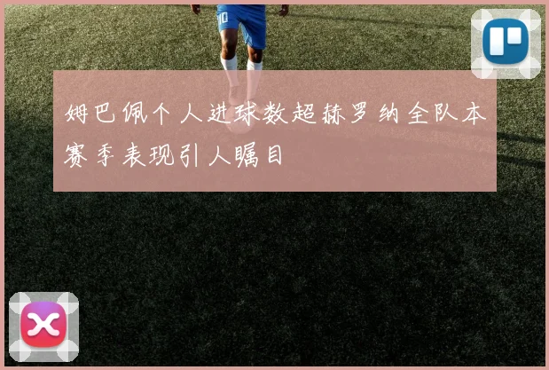姆巴佩个人进球数超赫罗纳全队本赛季表现引人瞩目