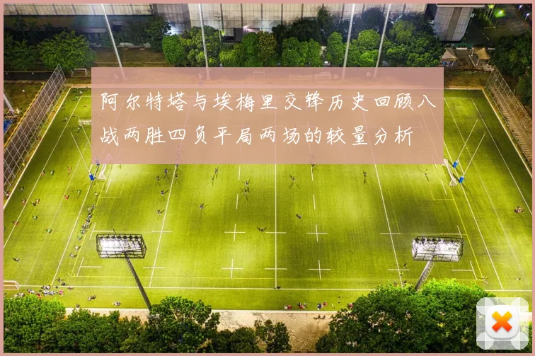 阿尔特塔与埃梅里交锋历史回顾八战两胜四负平局两场的较量分析