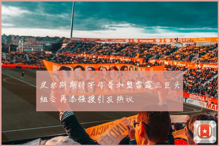 皮尔斯期待字母哥加盟雷霆三巨头组合再添强援引发热议